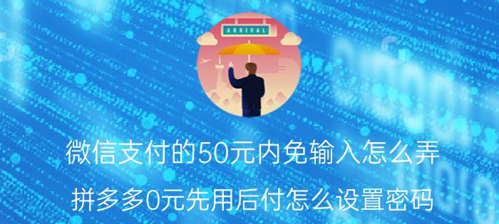 微信支付的50元内免输入怎么弄 拼多多0元先用后付怎么设置密码？